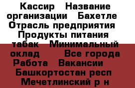 Кассир › Название организации ­ Бахетле › Отрасль предприятия ­ Продукты питания, табак › Минимальный оклад ­ 1 - Все города Работа » Вакансии   . Башкортостан респ.,Мечетлинский р-н